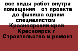 все виды работ внутри помещения,  от проекта до финиша одним специалистом - Красноярский край, Красноярск г. Строительство и ремонт » Услуги   